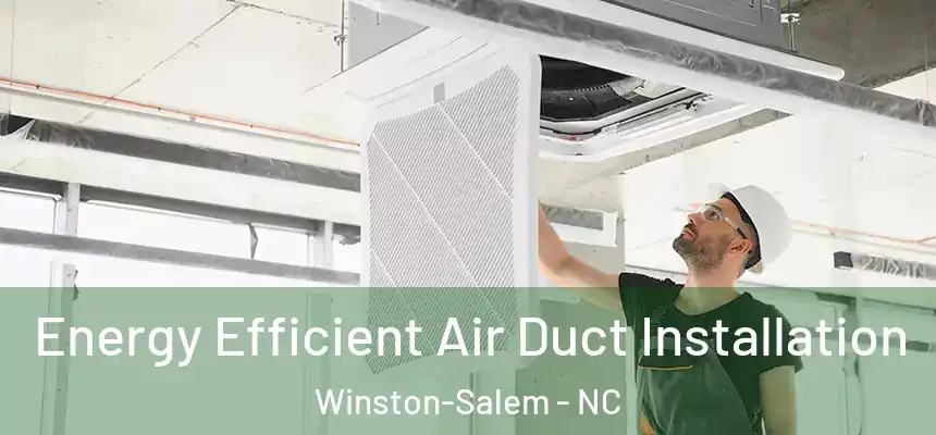 Energy Efficient Air Duct Installation Winston-Salem - NC
