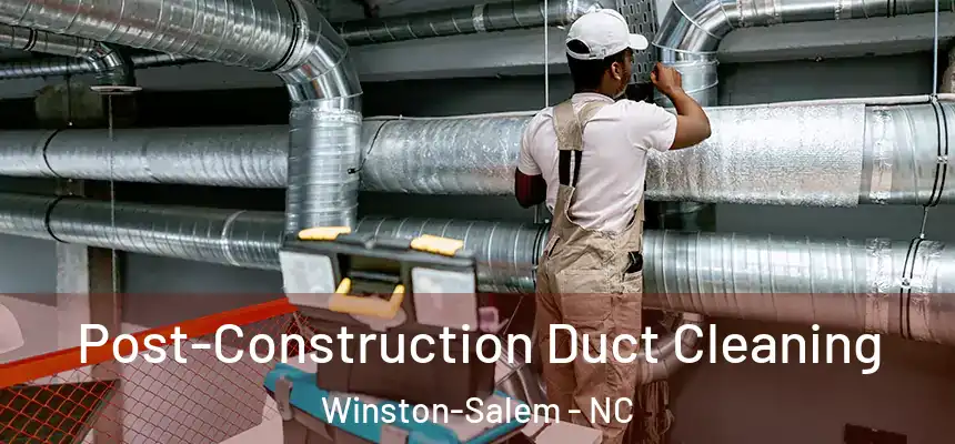Post-Construction Duct Cleaning Winston-Salem - NC