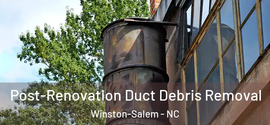Post-Renovation Duct Debris Removal Winston-Salem - NC